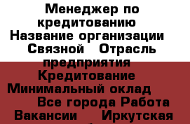 Менеджер по кредитованию › Название организации ­ Связной › Отрасль предприятия ­ Кредитование › Минимальный оклад ­ 36 000 - Все города Работа » Вакансии   . Иркутская обл.